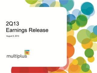 2Q13
Earnings Release
August 9, 2013
 