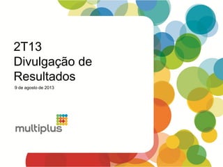 2T13
Divulgação de
Resultados
9 de agosto de 2013
 