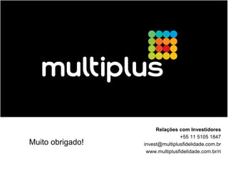 Relações com Investidores
                                 +55 11 5105 1847
Muito obrigado!   invest@multiplusfidelidade.com.br
                   www.multiplusfidelidade.com.br/ri
 