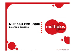 Multiplus Fidelidade
       Entenda o conceito




© 2009 Multiplus – Todos os direitos reservados. Multiplus, seu logotipo.” são marcas registradas da TAM”.
 