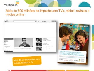 Mais de 500 milhões de impactos em TVs, rádios, revistas e
mídias online
21
 