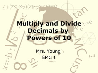 Multiply and Divide Decimals by  Powers of 10 Mrs. Young  EMC 1 