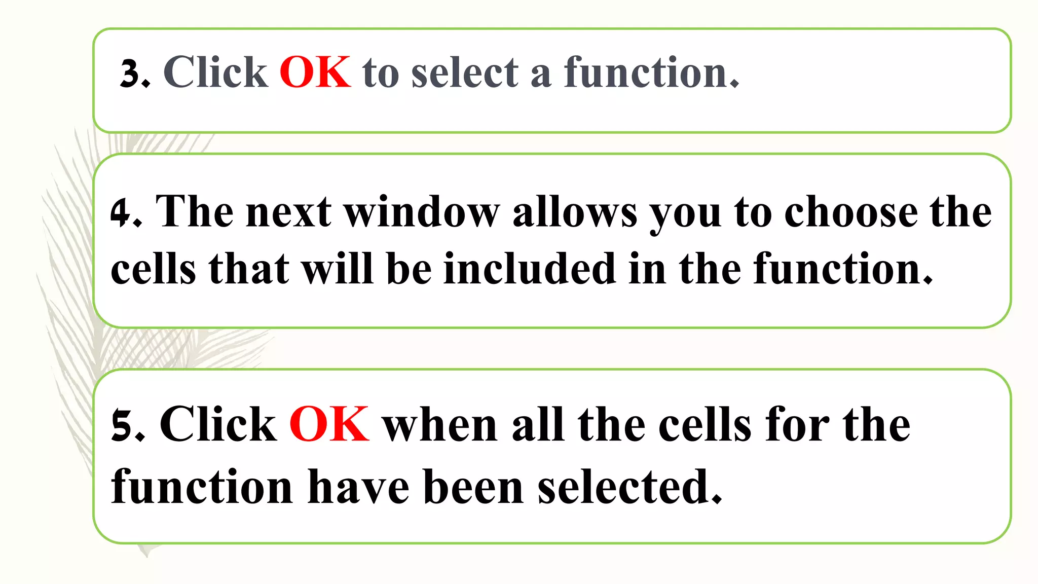 5. Click OK when all the cells for the
function have been selected.
4. The next window allows you to choose the
cells that will be included in the function.
3. Click OK to select a function.
 