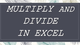 MULTIPLY AND
DIVIDE
IN EXCEL
 