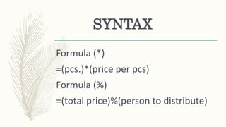 SYNTAX
Formula (*)
=(pcs.)*(price per pcs)
Formula (%)
=(total price)%(person to distribute)
 