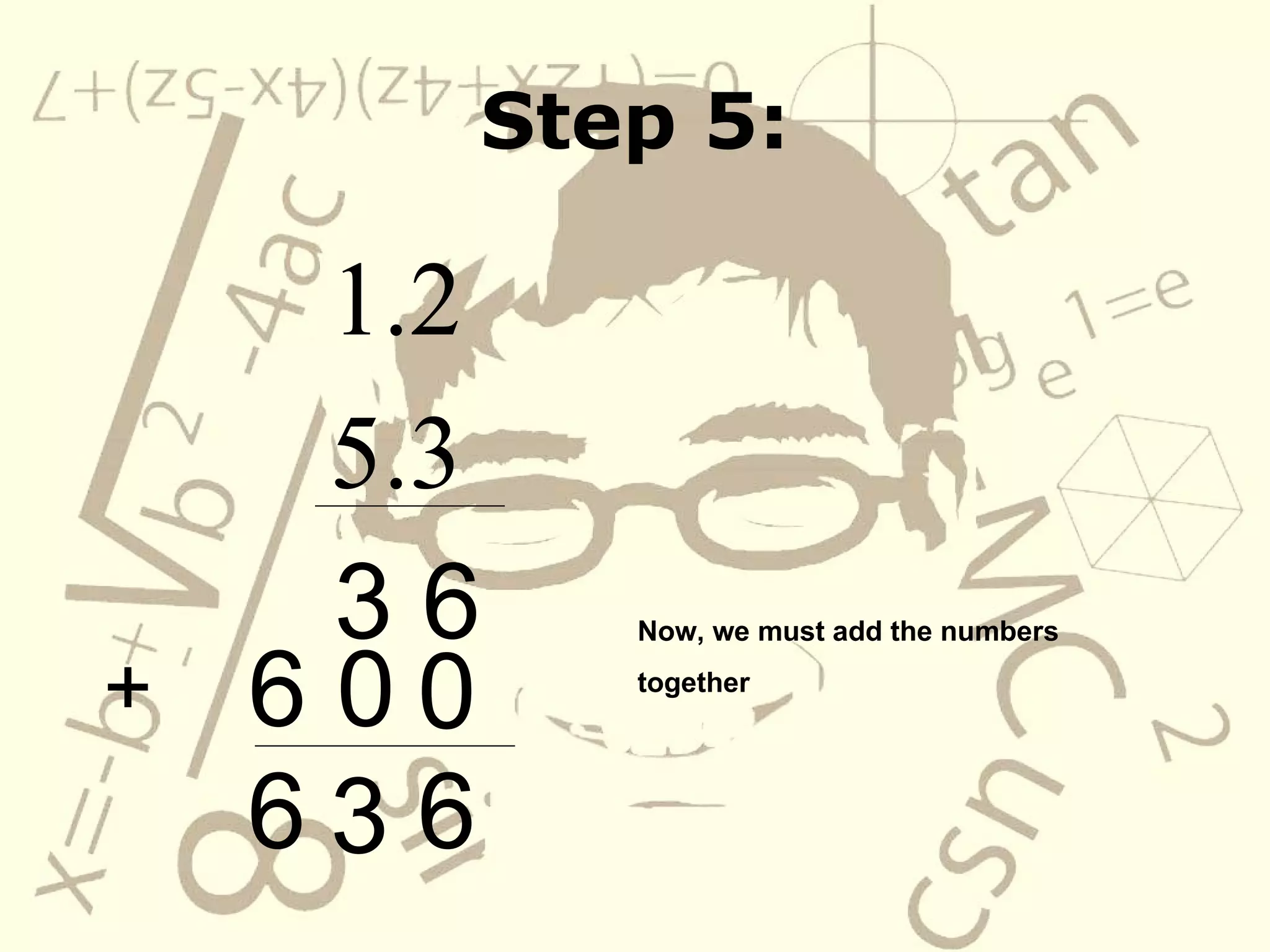 Step 5: 1.2 5.3 3 6 0 6 0 Now, we must add the numbers together + 6 3 6