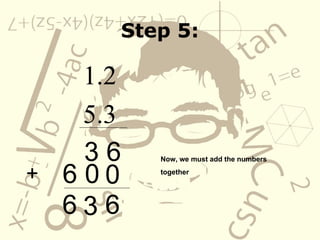 Step 5: 1.2 5.3 3 6 0   6 0 Now, we must add the numbers  together   + 6 3 6 