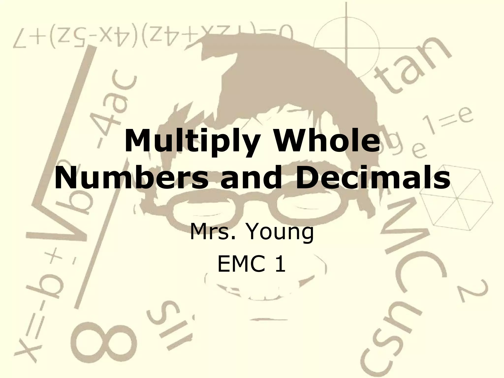 Multiply Whole Numbers and Decimals Mrs. Young EMC 1