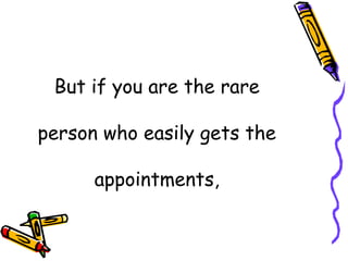 But if you are the rare  person who easily gets the  appointments, 