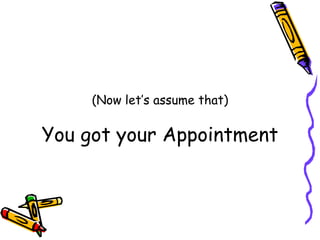 (Now let’s assume that) You got your Appointment 