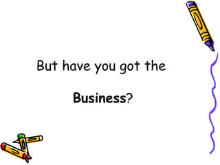 But have you got the   Business ? 