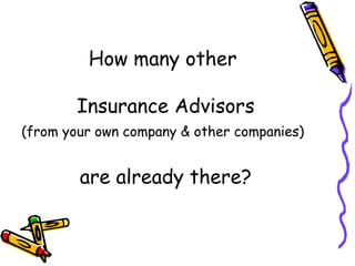 How many other  Insurance Advisors (from your own company & other companies)   are already there? 