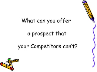 What can you offer  a prospect that  your Competitors can’t? 