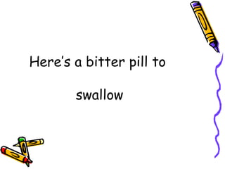 Here’s a bitter pill to  swallow 
