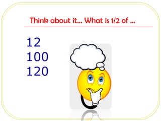 Think about it… What is 1/2 of …  12 100 120 