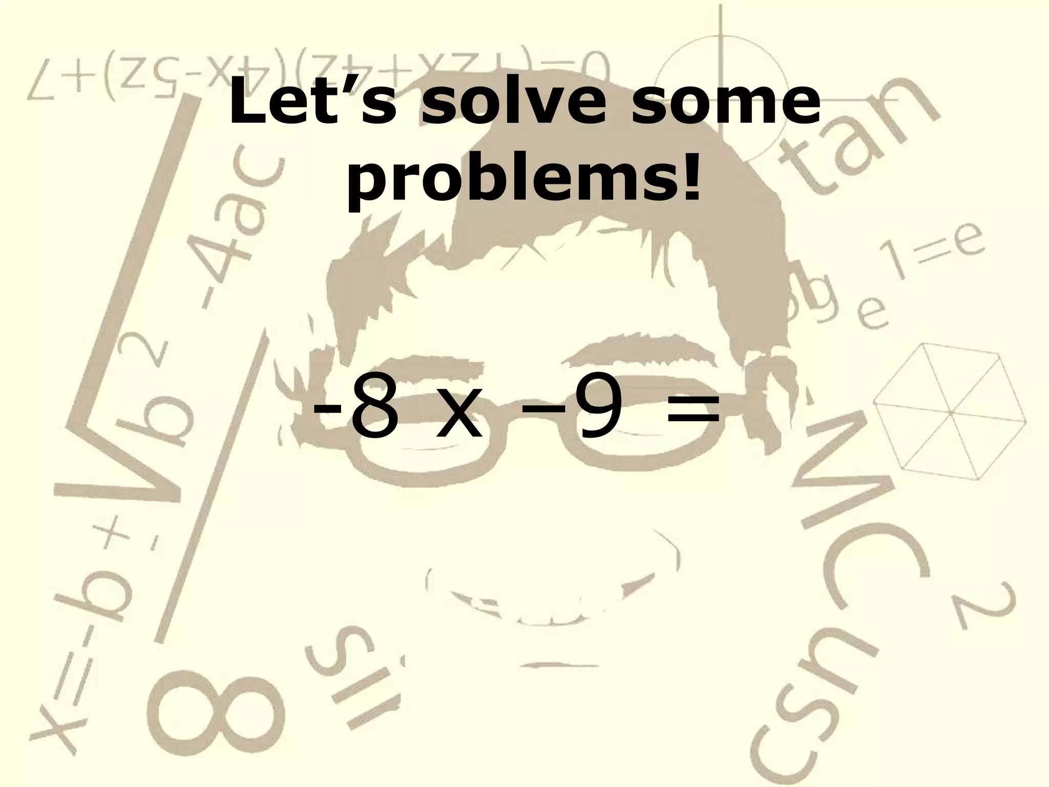 Let’s solve some
problems!
-8 x –9 =
 
