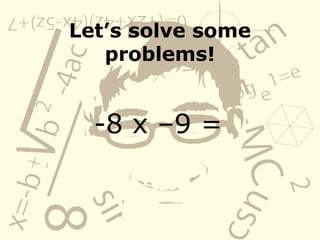 Letās solve some
problems!
-8 x ā9 =
