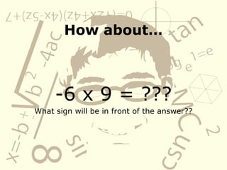 How aboutā¦
-6 x 9 = ???
What sign will be in front of the answer??