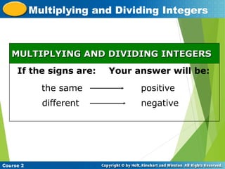 Course 2
Multiplying and Dividing Integers
MULTIPLYING AND DIVIDING INTEGERS
MULTIPLYING AND DIVIDING INTEGERS
If the signs are: Your answer will be:
the same
different
positive
negative
 
