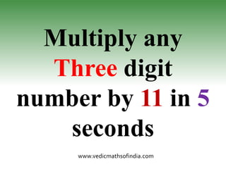 www.vedicmathsofindia.com
Multiply any
Three digit
number by 11 in 5
seconds
 