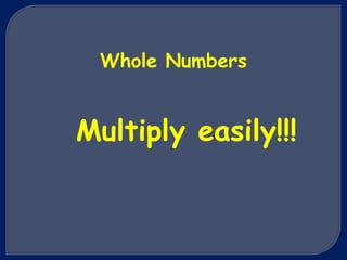 Whole Numbers
Multiply easily!!!
 