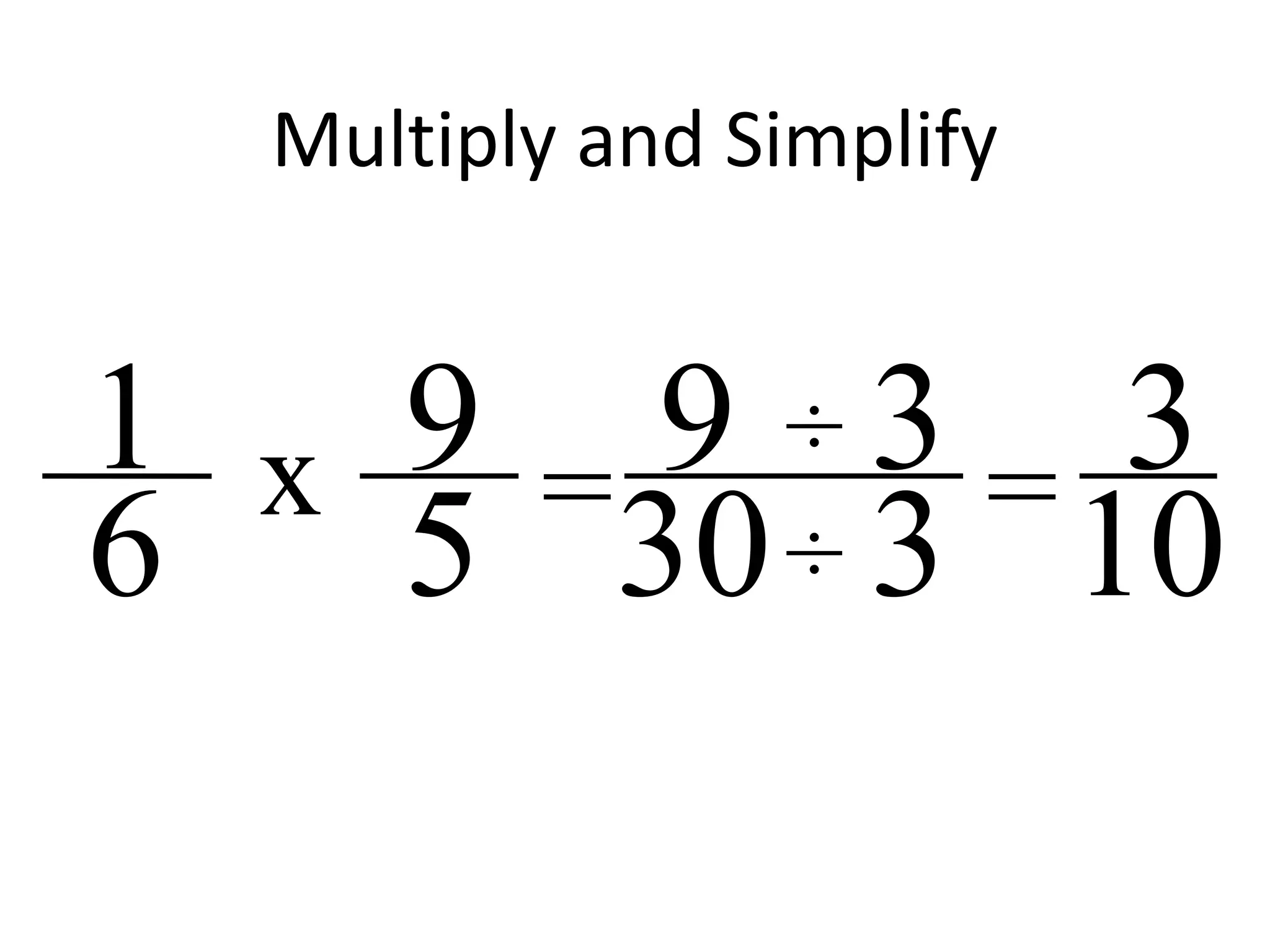 Multiply and Simplify
9
5
1
6 = 9
30 10
3x ÷
÷
3
3 =
 