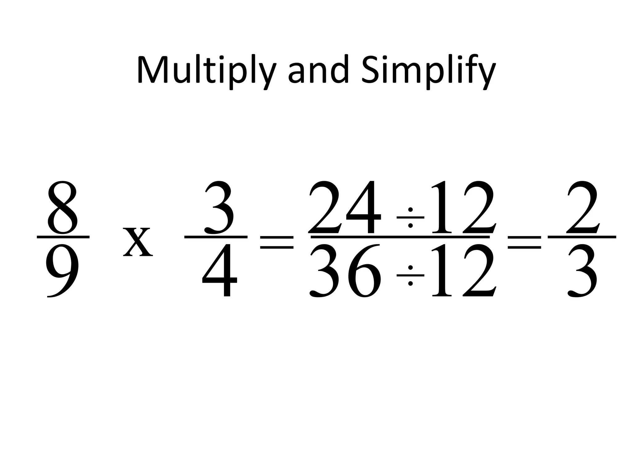 Multiply and Simplify
3
4
8
9 = 24
36 3
2x ÷
÷
12
12=
 