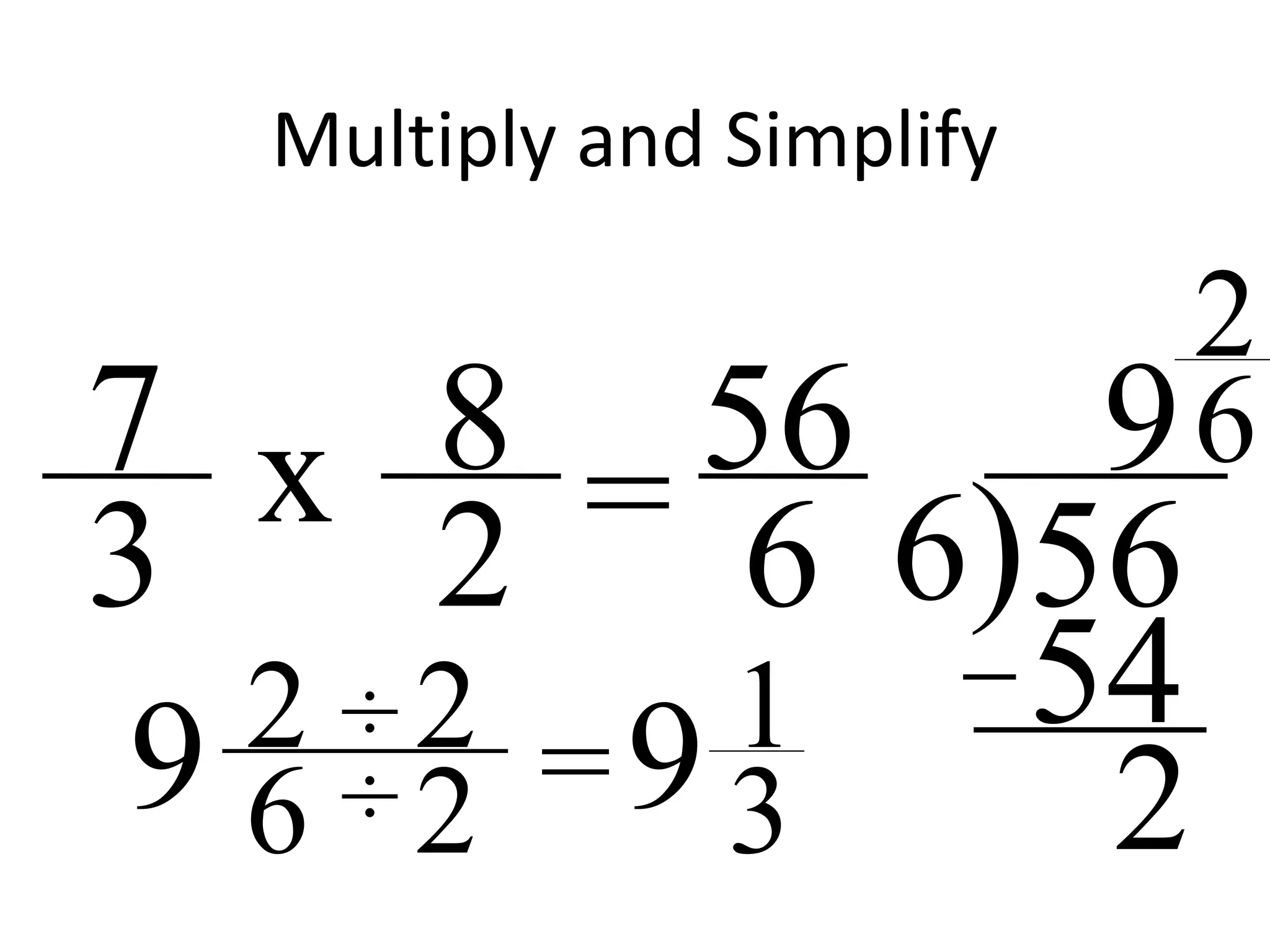 Multiply and Simplify
8
2
7
3 = 56
6 6)56
9x
54
2
2
6
9 2
6
÷ 2
2 =9 1
3÷
 