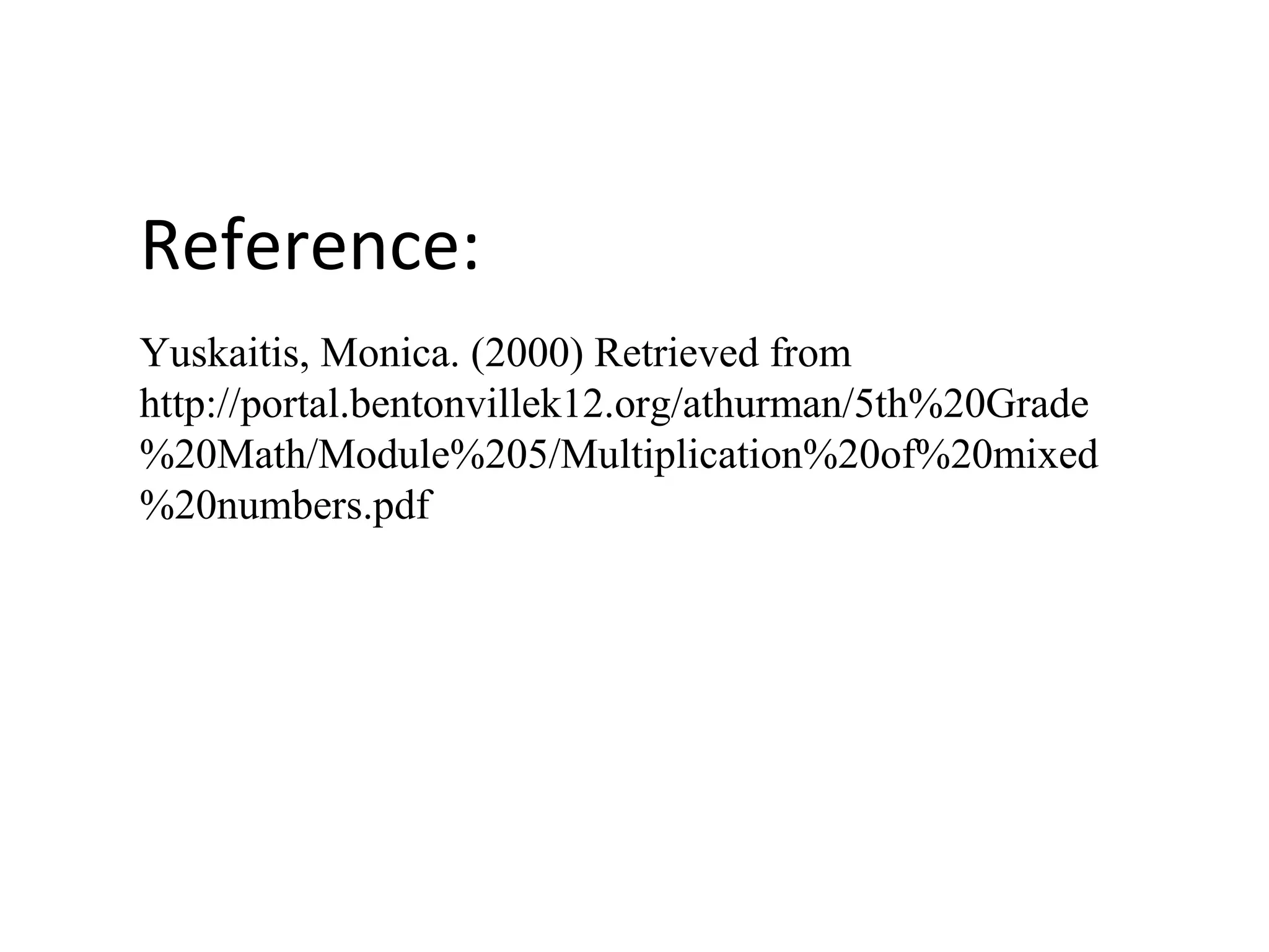 Reference:
Yuskaitis, Monica. (2000) Retrieved from
http://portal.bentonvillek12.org/athurman/5th%20Grade
%20Math/Module%205/Multiplication%20of%20mixed
%20numbers.pdf
 