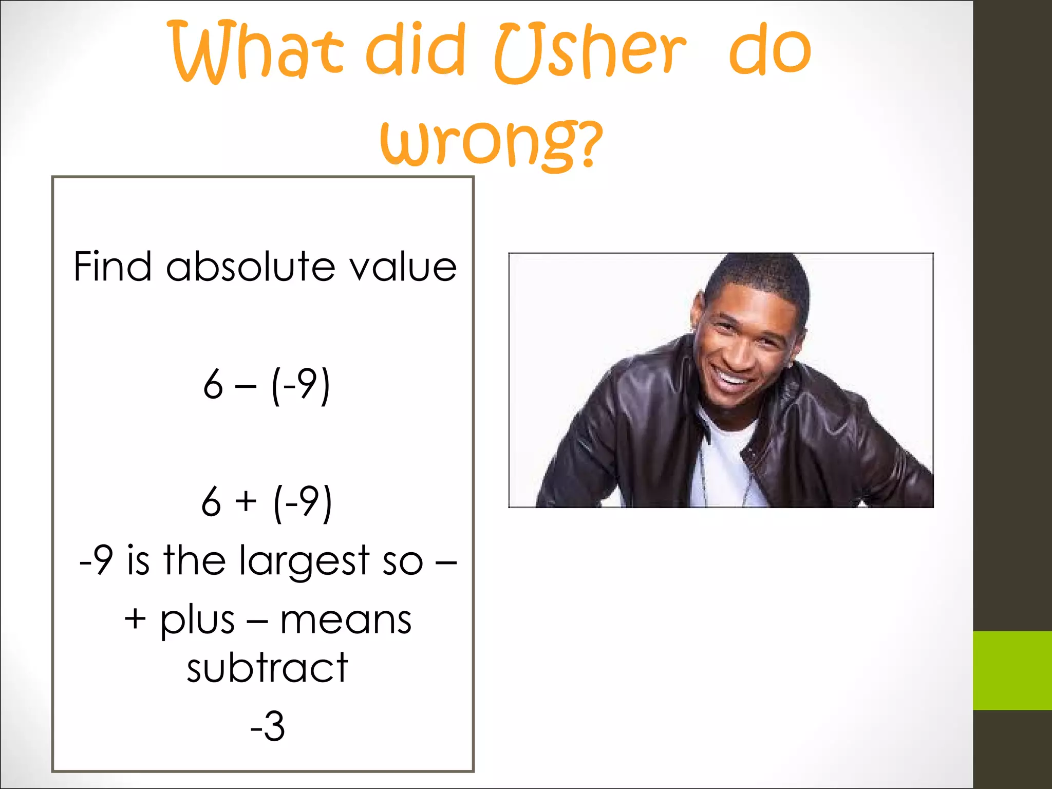 What did Usher do wrong? Find absolute value 6 – (-9) 6 + (-9) -9 is the largest so – + plus – means subtract -3