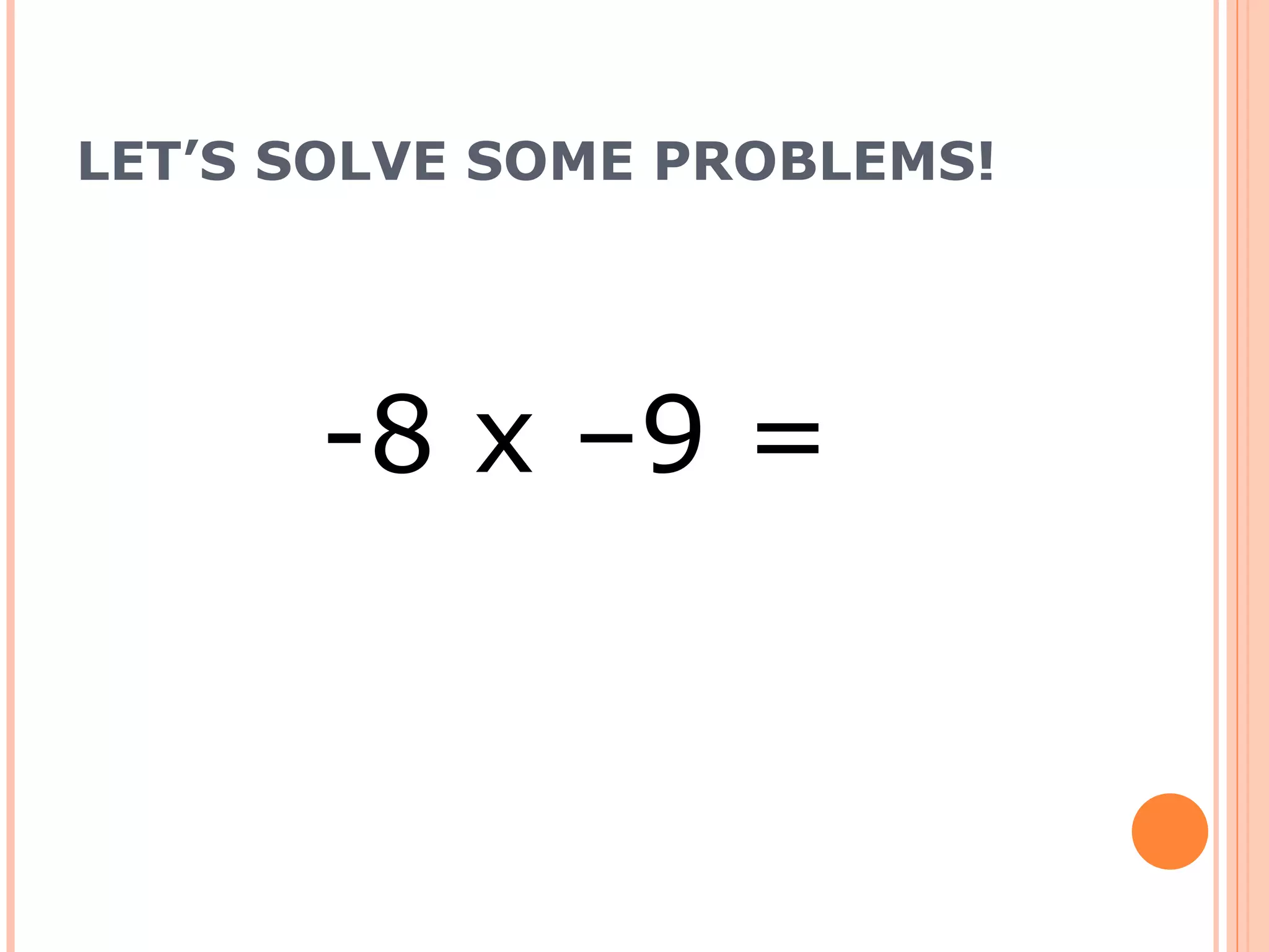 LET’S SOLVE SOME PROBLEMS! -8 x –9 =