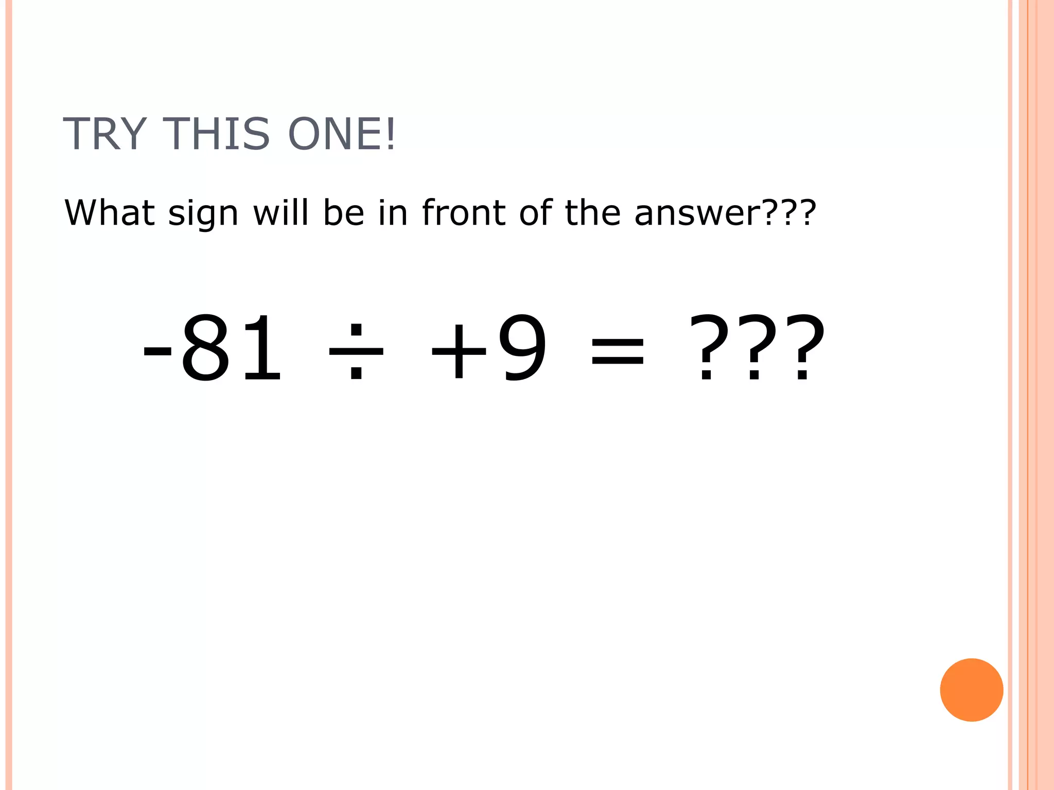 TRY THIS ONE! What sign will be in front of the answer??? -81 ÷ +9 = ???