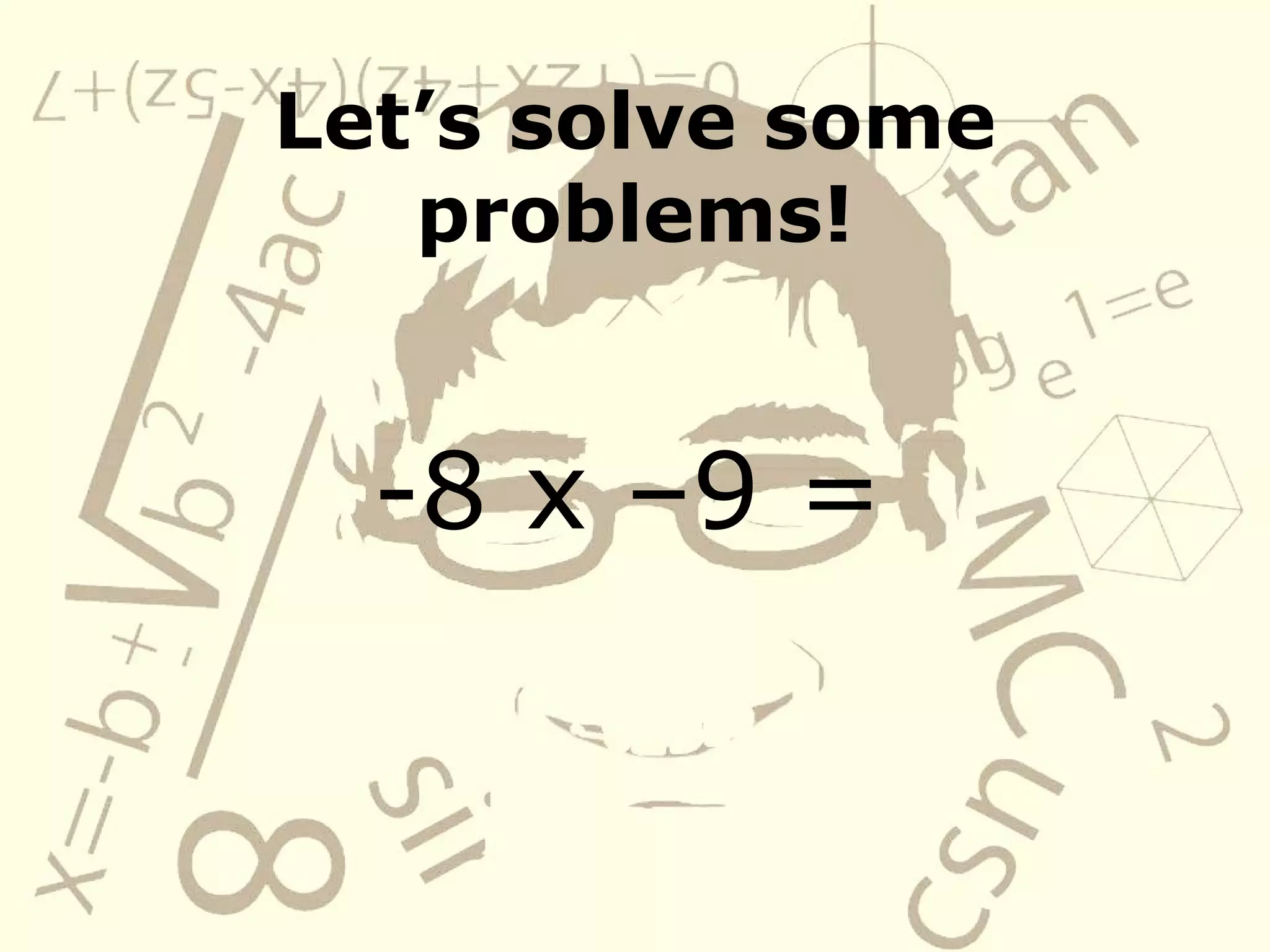 Let’s solve some problems! -8 x –9 =