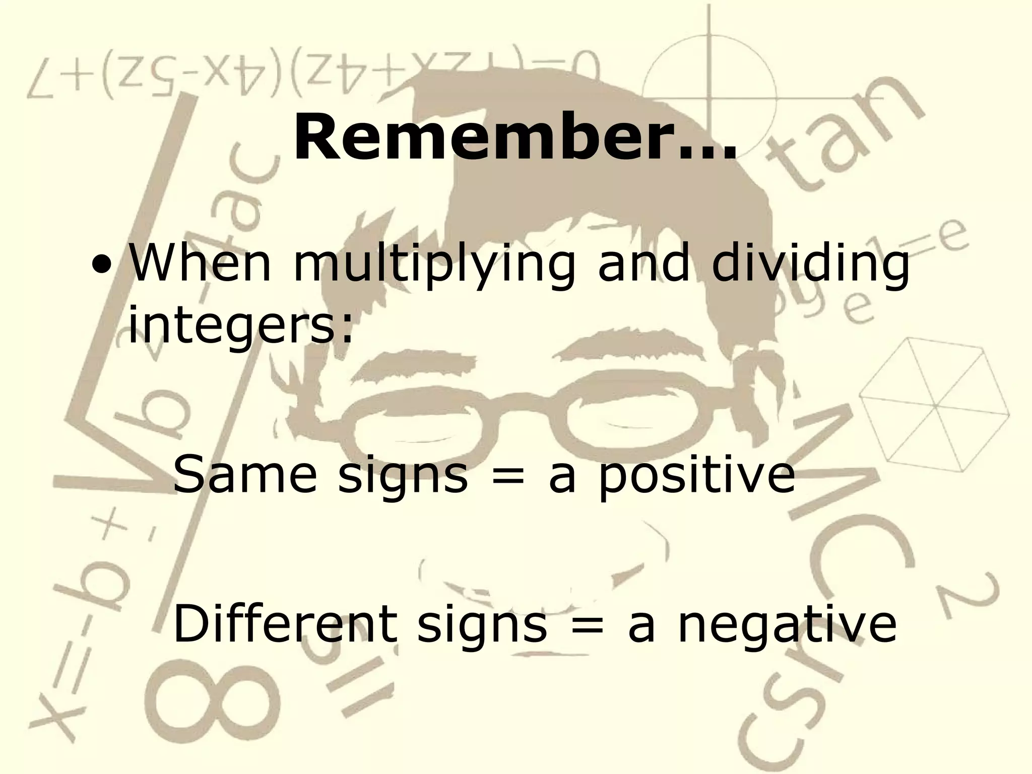 Remember… When multiplying and dividing integers: Same signs = a positive Different signs = a negative