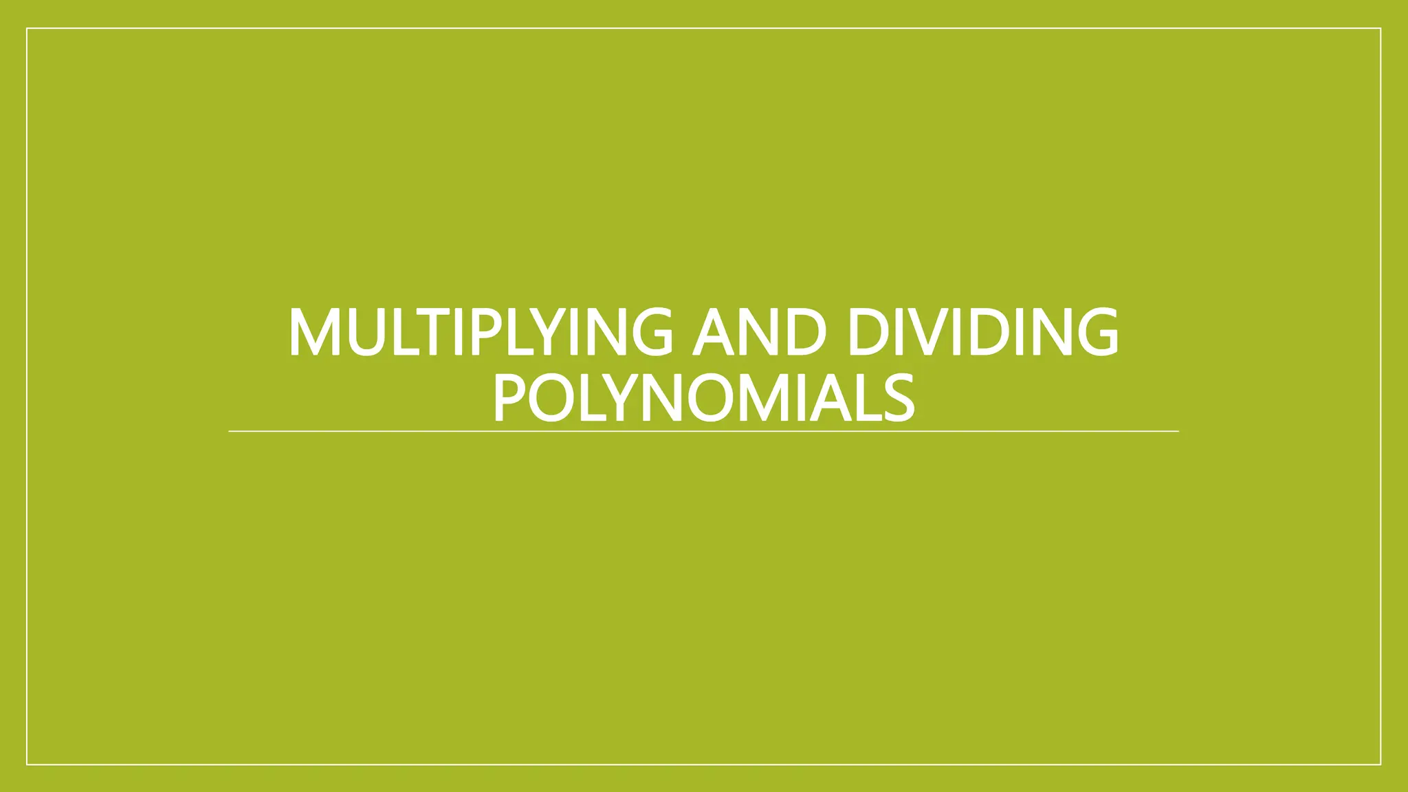 MULTIPLYING AND DIVIDING
POLYNOMIALS
 