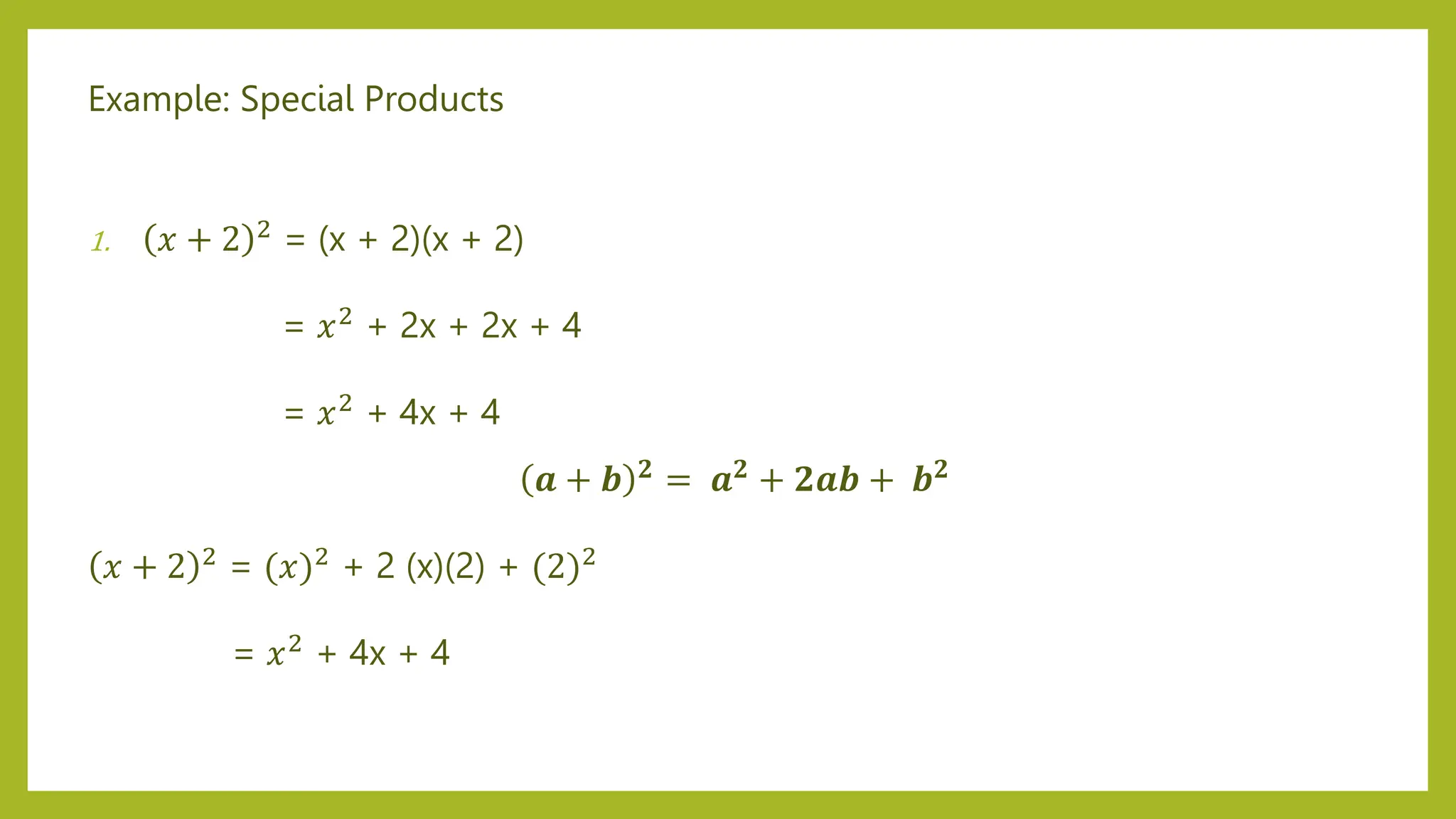 Example: Special Products
1. 𝑥 + 2 2
= (x + 2)(x + 2)
= 𝑥2 + 2x + 2x + 4
= 𝑥2 + 4x + 4
𝒂 + 𝒃 𝟐 = 𝒂𝟐 + 𝟐𝒂𝒃 + 𝒃𝟐
𝑥 + 2 2 = (𝑥)2 + 2 (x)(2) + (2)2
= 𝑥2 + 4x + 4
 