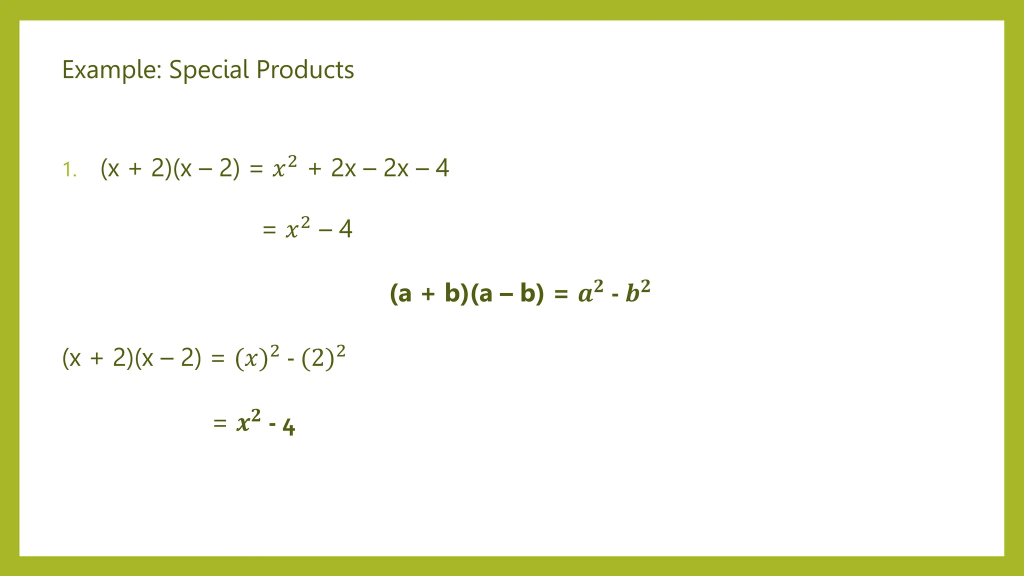 Example: Special Products
1. (x + 2)(x – 2) = 𝑥2
+ 2x – 2x – 4
= 𝑥2 – 4
(a + b)(a – b) = 𝒂𝟐 - 𝒃𝟐
(x + 2)(x – 2) = (𝑥)2 - (2)2
= 𝒙𝟐 - 4
 