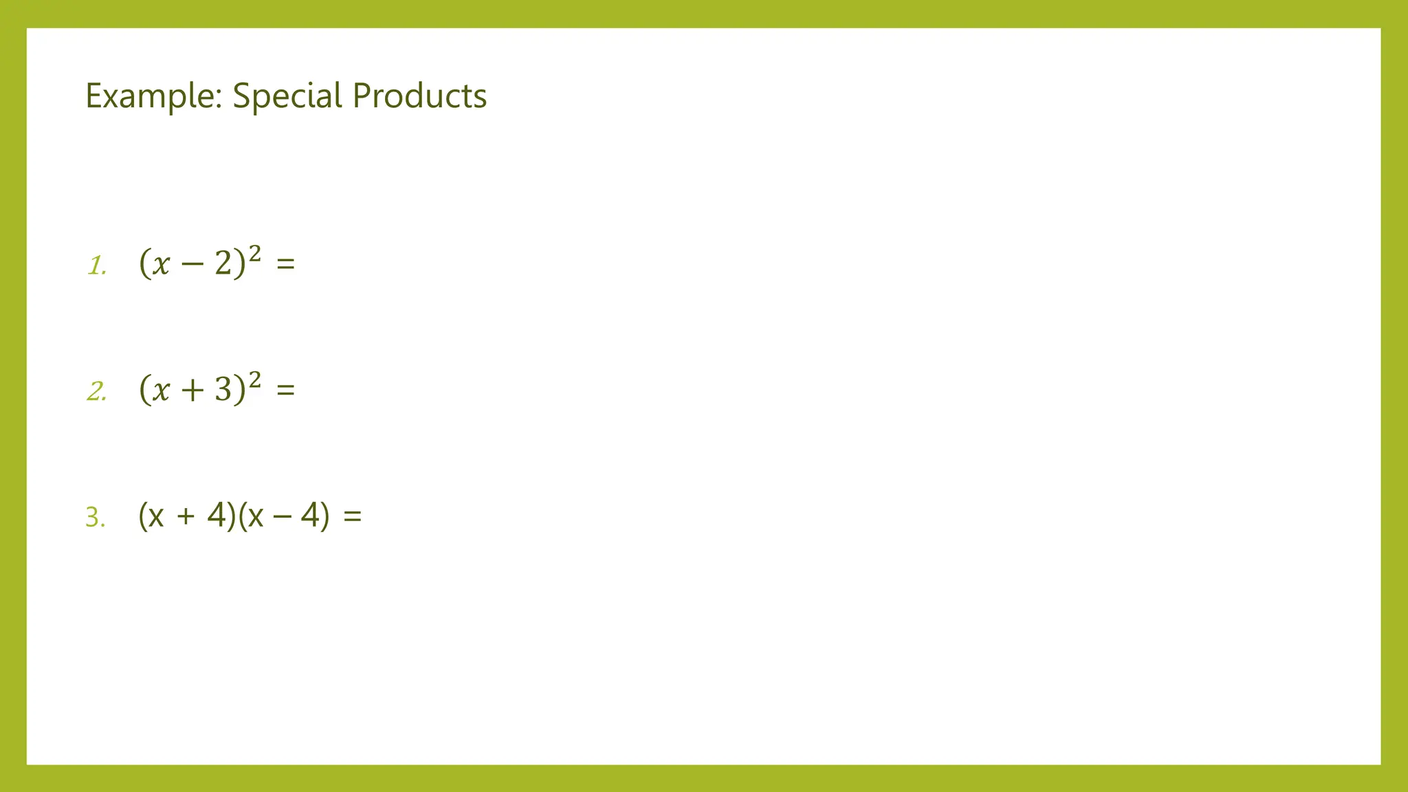 Example: Special Products
1. 𝑥 − 2 2 =
2. 𝑥 + 3 2 =
3. (x + 4)(x – 4) =
 
