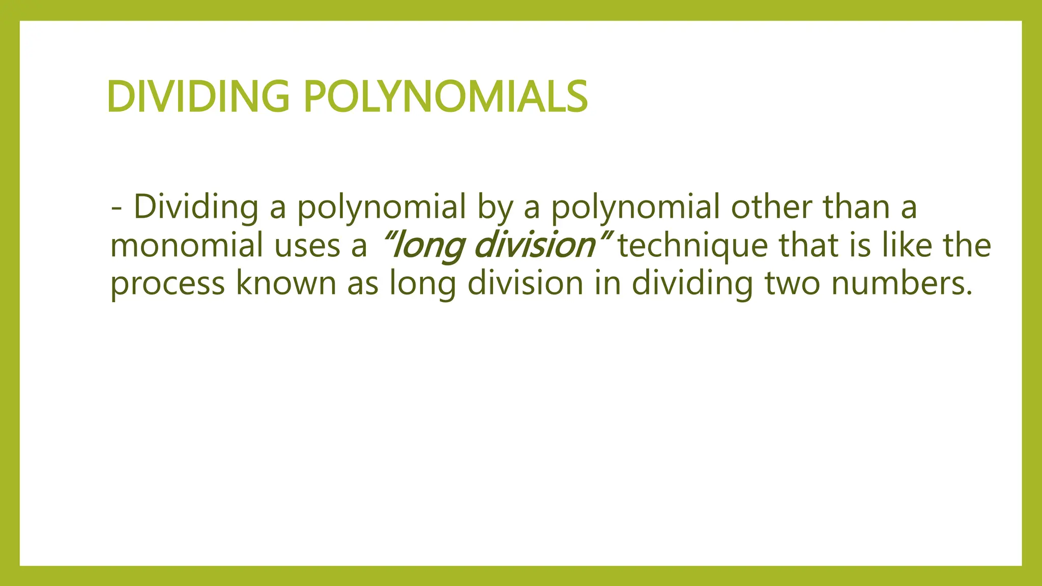 DIVIDING POLYNOMIALS
- Dividing a polynomial by a polynomial other than a
monomial uses a “long division” technique that is like the
process known as long division in dividing two numbers.
 