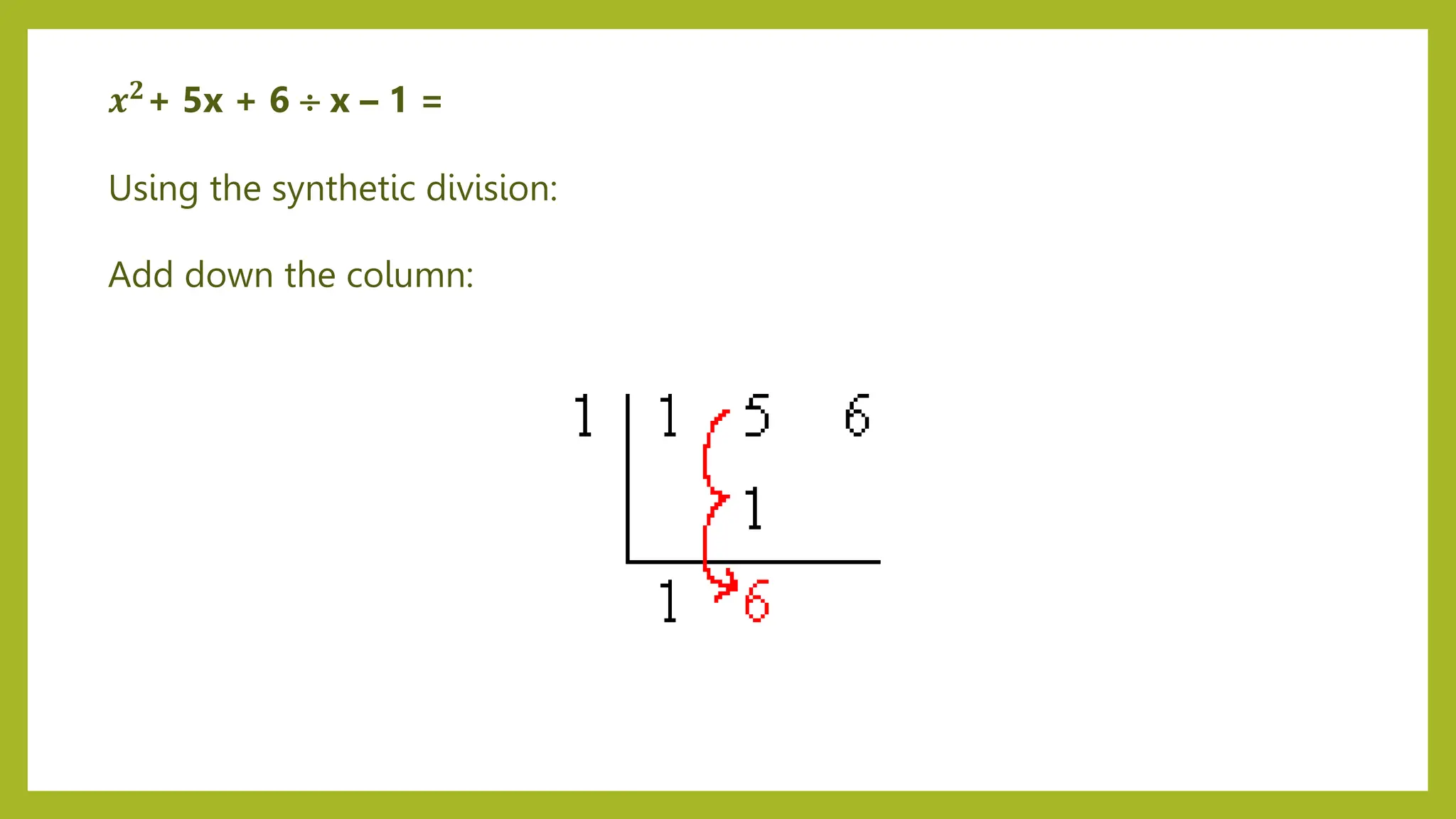 Using the synthetic division:
Add down the column:
𝒙𝟐+ 5x + 6  x – 1 =
 
