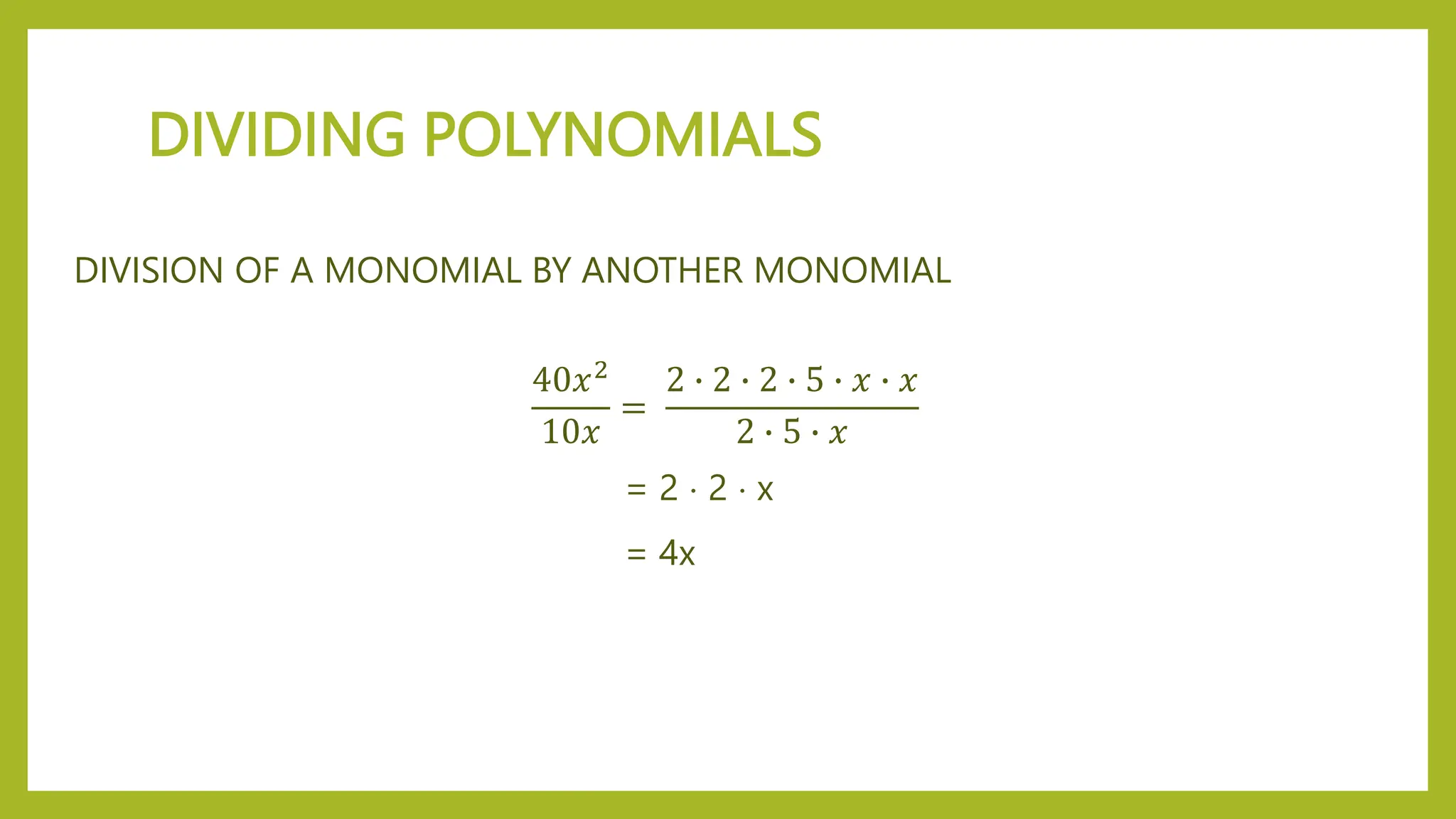 DIVIDING POLYNOMIALS
DIVISION OF A MONOMIAL BY ANOTHER MONOMIAL
40𝑥2
10𝑥
=
2 ∙ 2 ∙ 2 ∙ 5 ∙ 𝑥 ∙ 𝑥
2 ∙ 5 ∙ 𝑥
= 2  2  x
= 4x
 