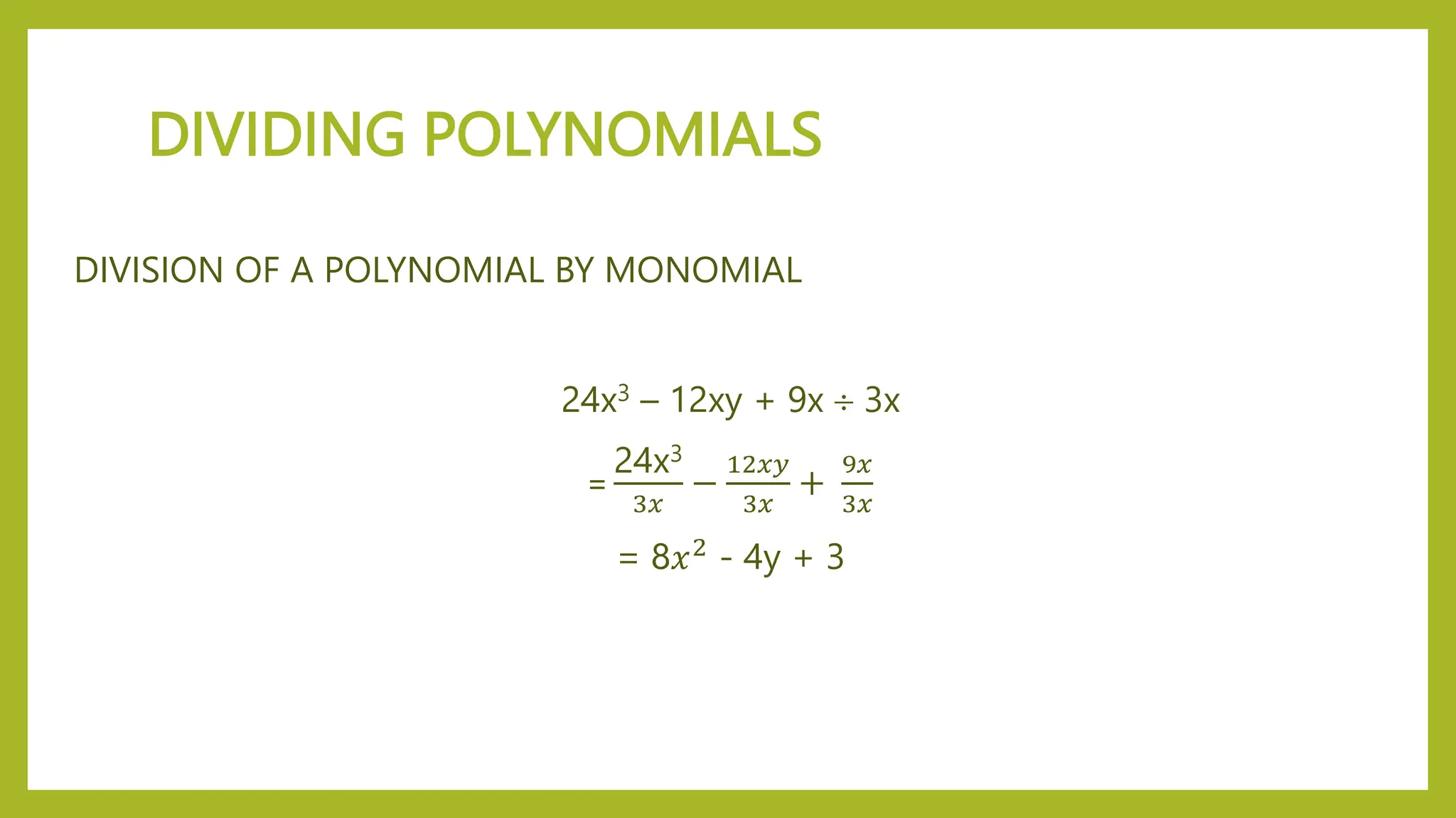 DIVIDING POLYNOMIALS
DIVISION OF A POLYNOMIAL BY MONOMIAL
24x3 – 12xy + 9x  3x
=
24x3
3𝑥
−
12𝑥𝑦
3𝑥
+
9𝑥
3𝑥
= 8𝑥2 - 4y + 3
 