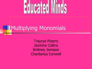 Multiplying Monomials

        Traycye Pizarro
         Jazmine Collins
        Brittney Jemison
       Chardarius Conwell