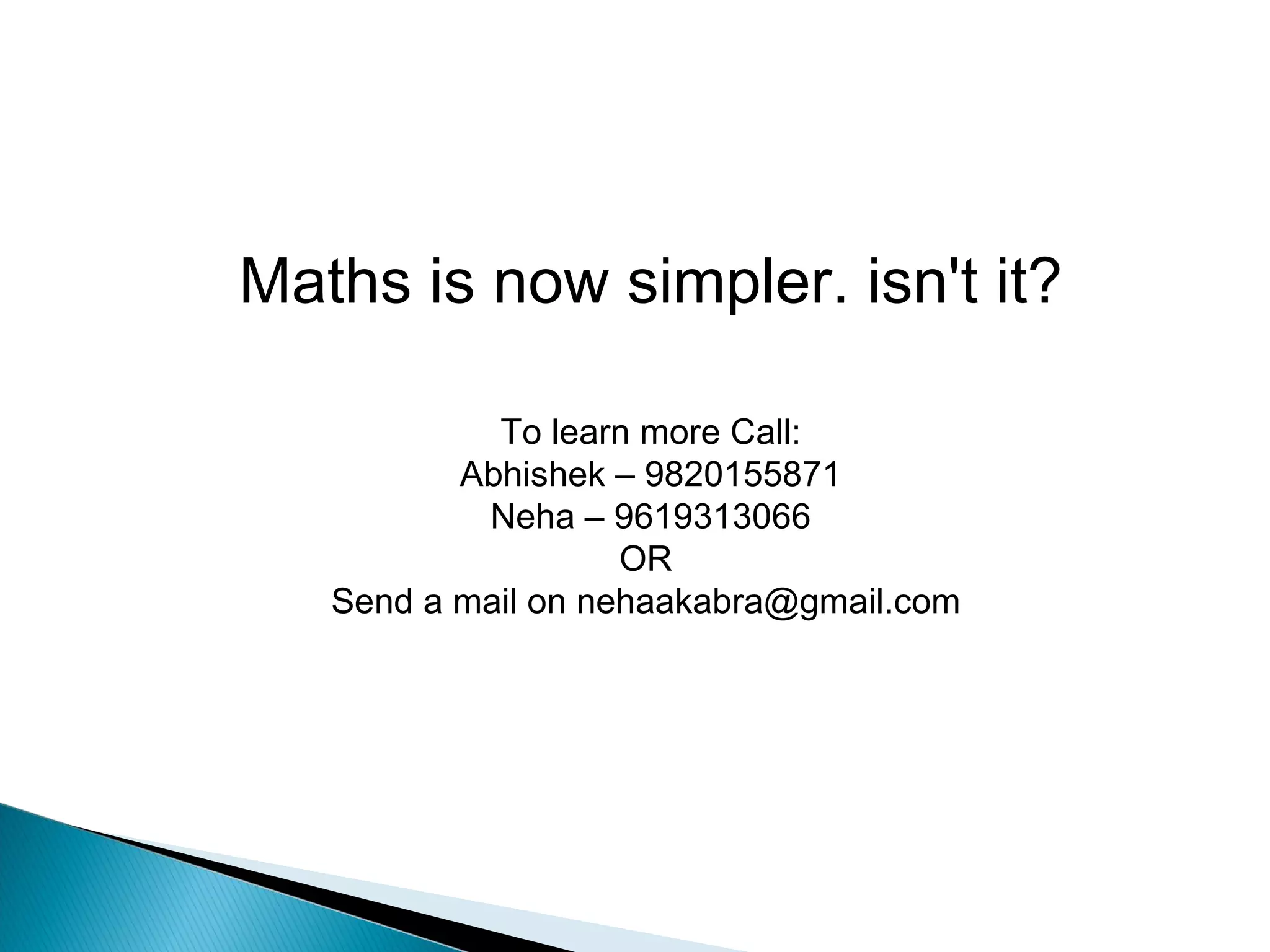 Maths is now simpler. isn't it? To learn more Call: Abhishek – 9820155871 Neha – 9619313066 OR  Send a mail on nehaakabra@gmail.com  