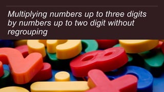 Multiplying numbers up to three digits
by numbers up to two digit without
regrouping
 