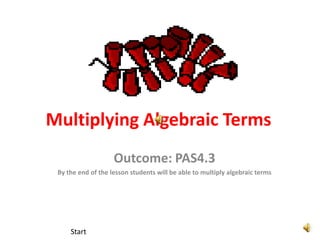 Multiplying Algebraic Terms
                    Outcome: PAS4.3
 By the end of the lesson students will be able to multiply algebraic terms




     Start
 