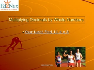 CONFIDENTIAL
Multiplying Decimals by Whole Numbers
Your turn! Find 11.4 x 8
 