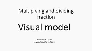 Multiplying and dividing
fraction
Visual model
Muhammad Yusuf
m.yusuf.edu@gmail.com
 
