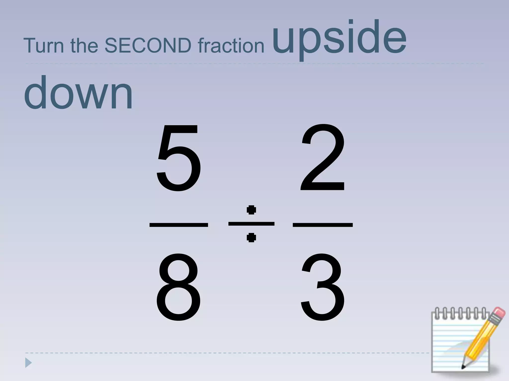 Turn the SECOND fraction upside down