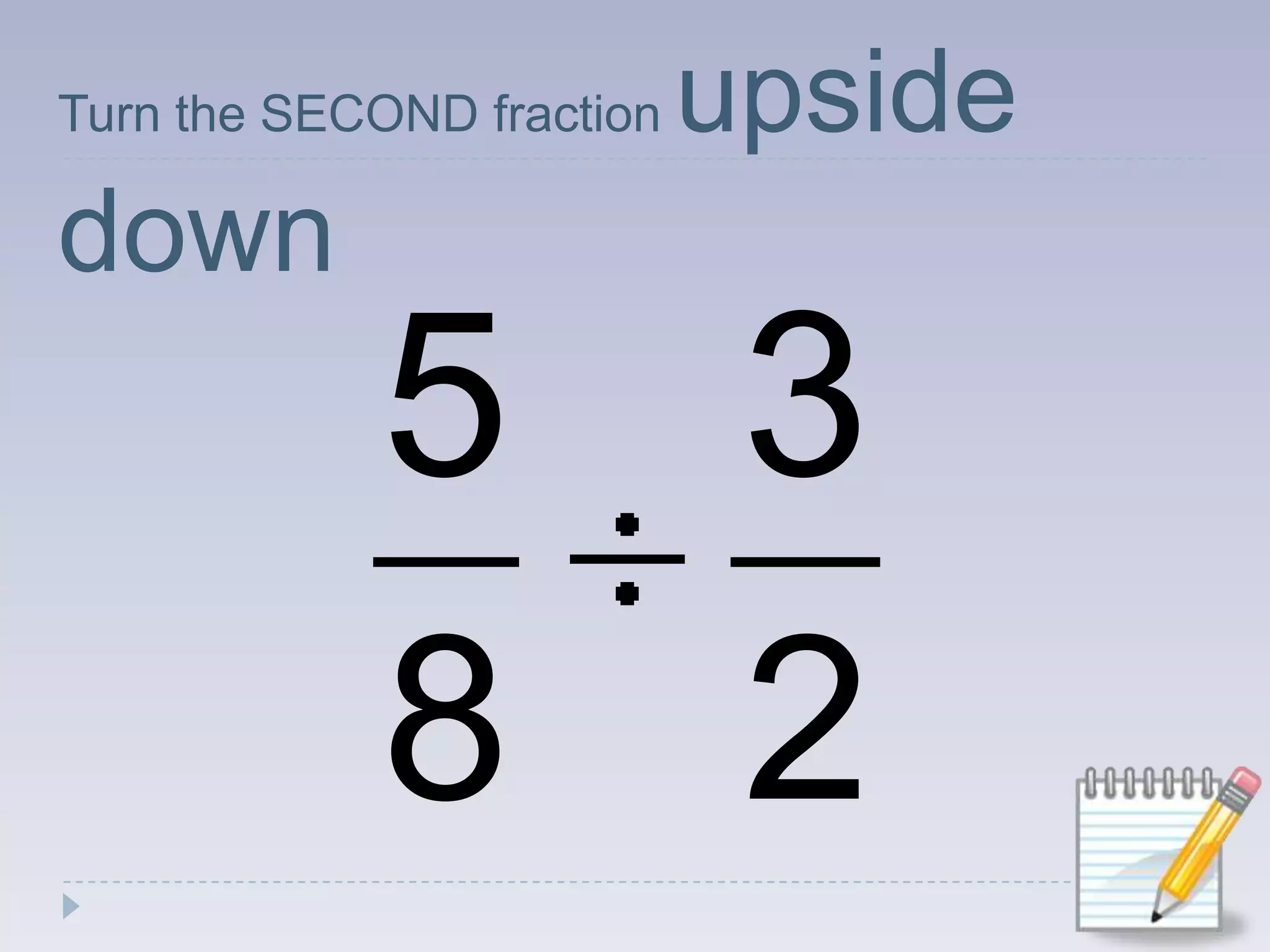 Turn the SECOND fraction upside down